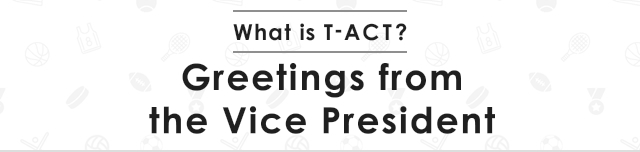 What is T-ACT? Greetings from the Vice President